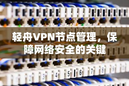轻舟VPN节点管理，保障网络安全的关键