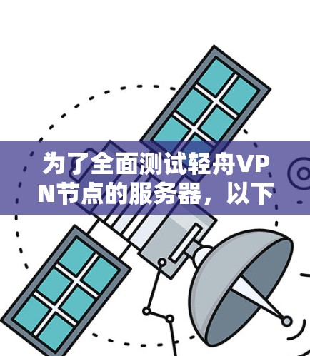 为了全面测试轻舟VPN节点的服务器,以下是一个详细的步骤指南 为了全面测试轻舟VPN节点的服务器,以下是一个详细的步骤指南