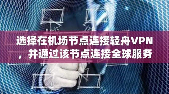 选择在机场节点连接轻舟VPN，并通过该节点连接全球服务器是一个复杂但可行的项目。以下是一个结构化的指南，帮助你系统地完成这个项目
