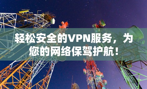 轻松安全的VPN服务，为您的网络保驾护航！