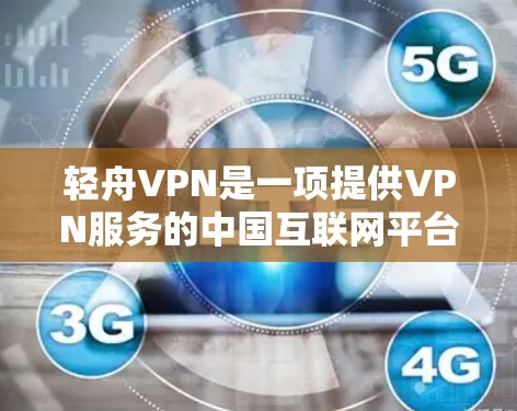 轻舟VPN是一项提供VPN服务的中国互联网平台，旨在为用户提供安全、可靠的网络连接。以下是轻舟VPN的官网入口和相关操作指南