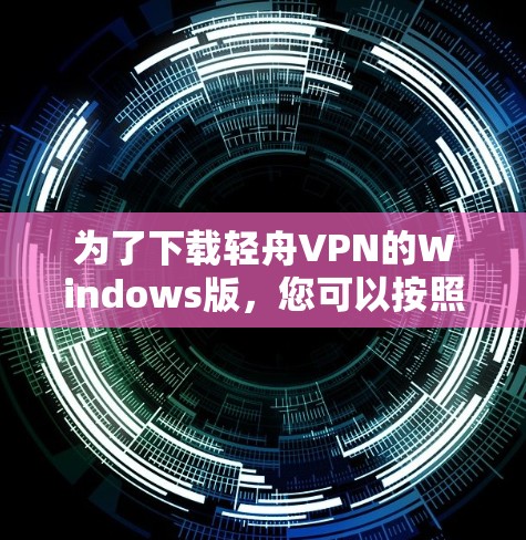 为了下载轻舟VPN的Windows版，您可以按照以下步骤操作
