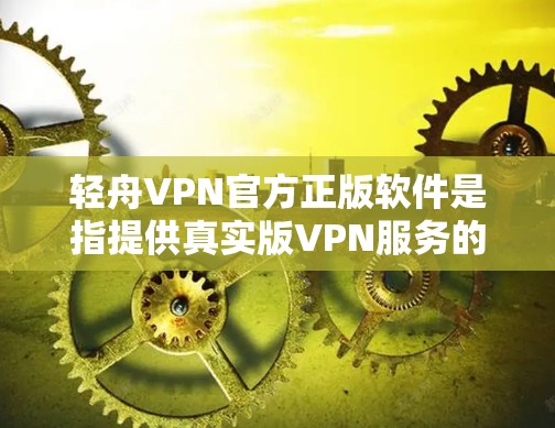 轻舟VPN官方正版软件是指提供真实版VPN服务的官方产品,通常包括端到端加密、流量控制等高级功能。以下是获取和使用的步骤 轻舟VPN官方正版软件是指提供真实版VPN服务的官方产品,通常包括端到端加密、流量控制等高级功能。以下是获取和使用的步骤