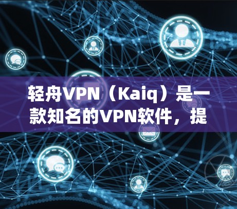 轻舟VPN(Kaiq)是一款知名的VPN软件,提供多种VPN服务,包括家庭、企业、个人以及跨平台访问等多种功能。如果你需要下载轻舟VPN的官方下载链接,可以直接访问以下来源 轻舟VPN(Kaiq)是一款知名的VPN软件,提供多种VPN服务,包括家庭、企业、个人以及跨平台访问等多种功能。如果你需要下载轻舟VPN的官方下载链接,可以直接访问以下来源