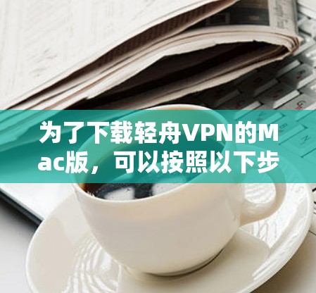 为了下载轻舟VPN的Mac版，可以按照以下步骤进行