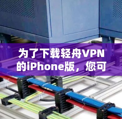 为了下载轻舟VPN的iPhone版，您可以按照以下步骤进行操作