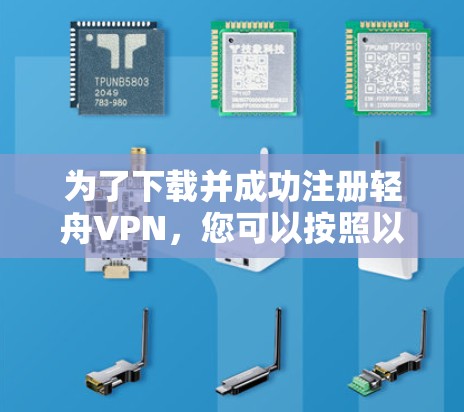 为了下载并成功注册轻舟VPN，您可以按照以下步骤操作