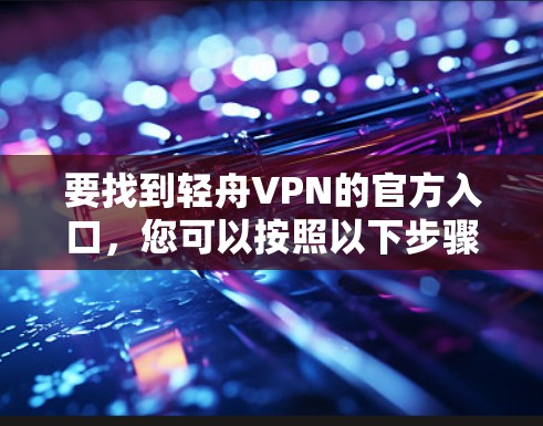 要找到轻舟VPN的官方入口,您可以按照以下步骤进行 要找到轻舟VPN的官方入口,您可以按照以下步骤进行