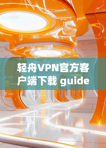 轻舟VPN官方客户端下载 guide