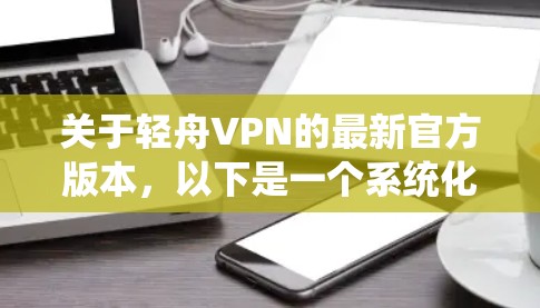 关于轻舟VPN的最新官方版本，以下是一个系统化的介绍