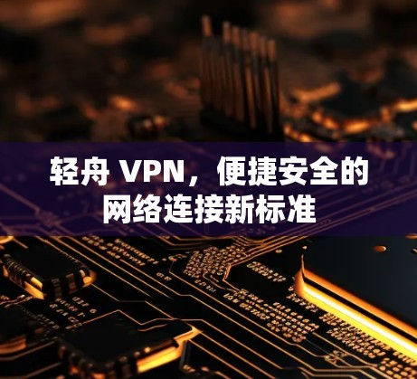 轻舟 VPN，便捷安全的网络连接新标准