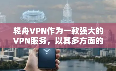 轻舟VPN作为一款强大的VPN服务,以其多方面的功能和用户体验而闻名。以下是对其功能的详细分析 轻舟VPN作为一款强大的VPN服务,以其多方面的功能和用户体验而闻名。以下是对其功能的详细分析
