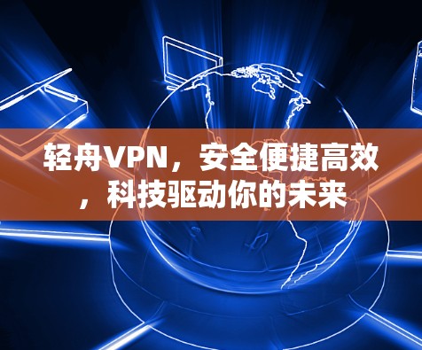 轻舟VPN,安全便捷高效,科技驱动你的未来 轻舟VPN,安全便捷高效,科技驱动你的未来