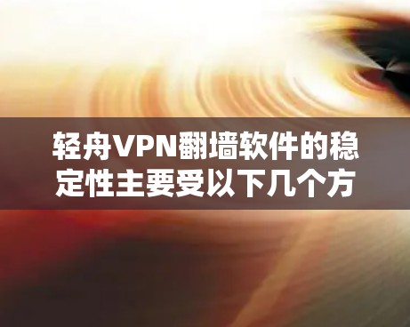 轻舟VPN<strong>翻墙软件</strong>的稳定性主要受以下几个方面的影响