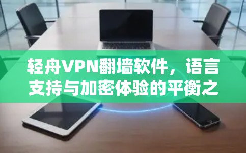 轻舟VPN<strong>翻墙软件</strong>,语言支持与加密体验的平衡之道
