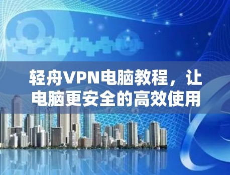 轻舟VPN电脑教程，让电脑更安全的高效使用方法