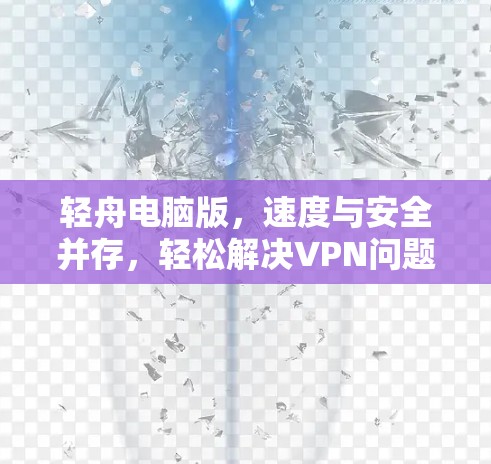轻舟电脑版,速度与安全并存,轻松解决VPN问题 轻舟电脑版,速度与安全并存,轻松解决VPN问题