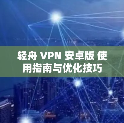 轻舟 VPN 安卓版 使用指南与优化技巧