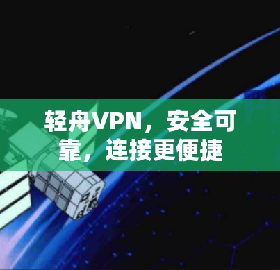 轻舟VPN,安全可靠,连接更便捷 轻舟VPN,安全可靠,连接更便捷
