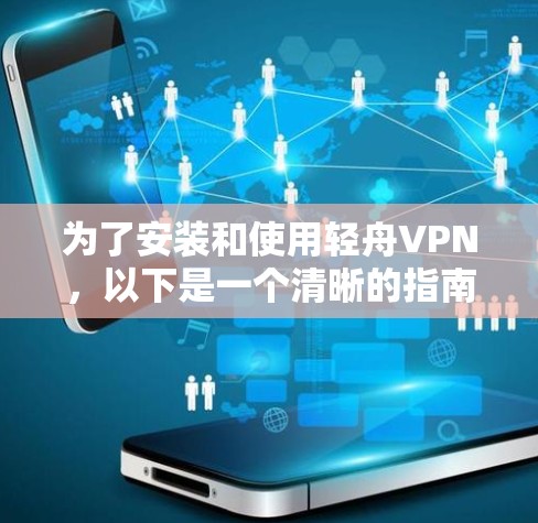 为了安装和使用轻舟VPN，以下是一个清晰的指南，涵盖了关键信息和步骤