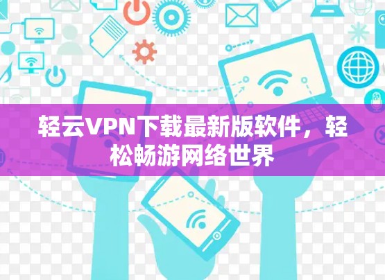 轻云VPN下载最新版软件,轻松畅游网络世界 轻云VPN下载最新版软件,轻松畅游网络世界
