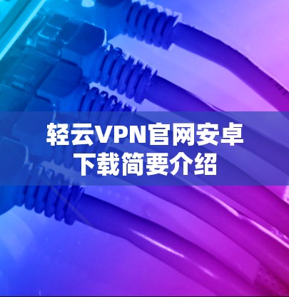 轻云VPN官网安卓下载简要介绍