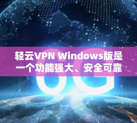轻云VPN Windows版是一个功能强大、安全可靠的VPN软件，适合个人用户使用。以下是使用步骤