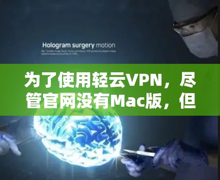 为了使用轻云VPN,尽管官网没有Mac版,但可以通过以下步骤解决问题 为了使用轻云VPN,尽管官网没有Mac版,但可以通过以下步骤解决问题