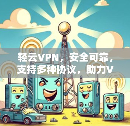 轻云VPN,安全可靠,支持多种协议,助力VPN新范式! 轻云VPN,安全可靠,支持多种协议,助力VPN新范式!