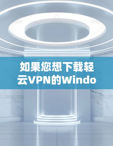 如果您想下载轻云VPN的Windows版,您应该通过官方渠道或可靠的VPN网站获取,不要自行下载,以免受到恶意软件的威胁。以下是获取步骤和注意事项 如果您想下载轻云VPN的Windows版,您应该通过官方渠道或可靠的VPN网站获取,不要自行下载,以免受到恶意软件的威胁。以下是获取步骤和注意事项