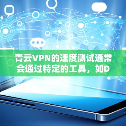 青云VPN的速度测试通常会通过特定的工具,如DPScore,来评估网络的可用性、延迟和带宽。以下是一些可能的测试结果和分析 青云VPN的速度测试通常会通过特定的工具,如DPScore,来评估网络的可用性、延迟和带宽。以下是一些可能的测试结果和分析
