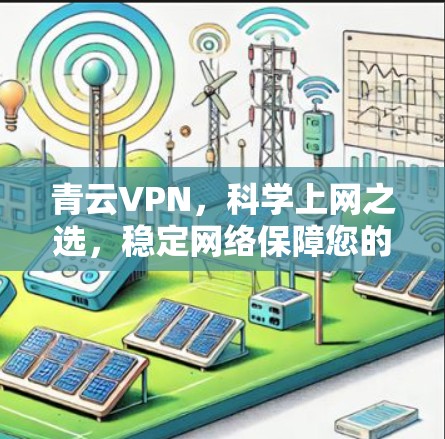 青云VPN,科学上网之选,稳定网络保障您的网络安全 青云VPN,科学上网之选,稳定网络保障您的网络安全