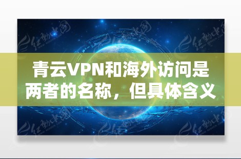 青云VPN和海外访问是两者的名称,但具体含义可能有所不同。以下是关于青云VPN科学上网和海外访问的详细分析 青云VPN和海外访问是两者的名称,但具体含义可能有所不同。以下是关于青云VPN科学上网和海外访问的详细分析