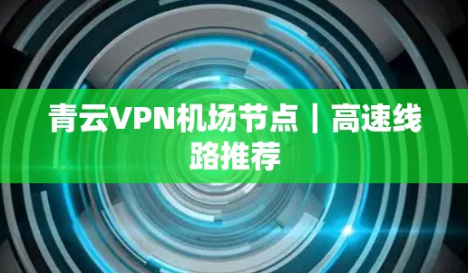 青云VPN机场节点｜高速线路推荐
