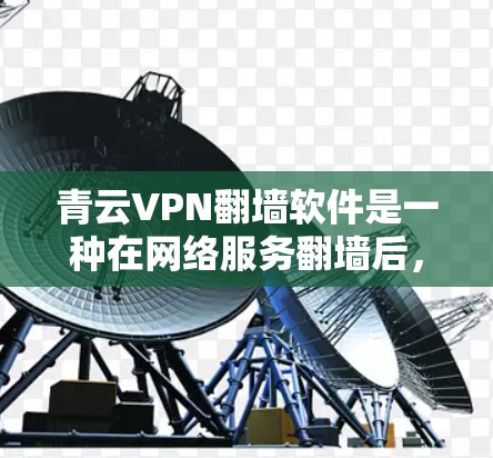 青云VPN<strong>翻墙软件</strong>是一种在网络服务翻墙后,用于连接合法VPN服务器的工具,旨在提供安全和高效的VPN连接体验。以下是关于该软件的详细信息