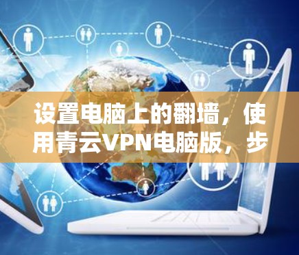 设置电脑上的翻墙，使用青云VPN电脑版，步骤如下