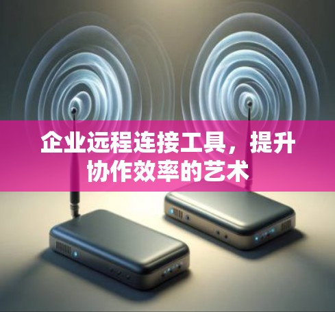 企业远程连接工具，提升协作效率的艺术