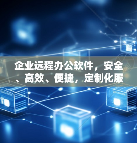 企业远程办公软件，安全、高效、便捷，定制化服务，助力企业高效协作