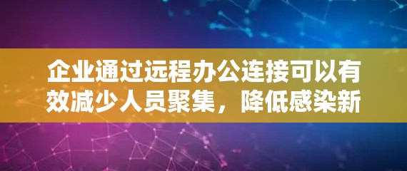 企业通过远程办公连接可以有效减少人员聚集，降低感染新冠病毒的风险，同时提升员工的工作效率和舒适度。然而，实现远程办公不仅需要技术手段，还需要多方面的考虑