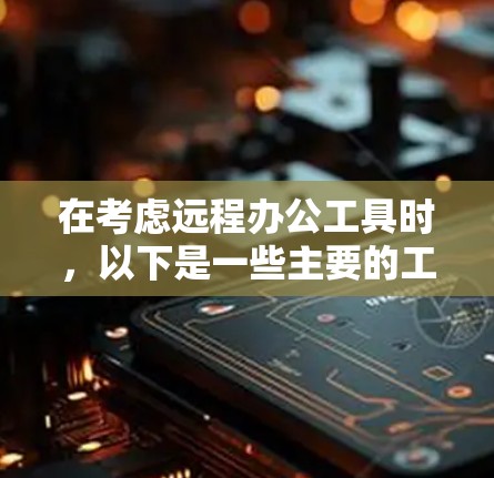 在考虑远程办公工具时,以下是一些主要的工具及其特点,帮助你选择适合的工具 在考虑远程办公工具时,以下是一些主要的工具及其特点,帮助你选择适合的工具