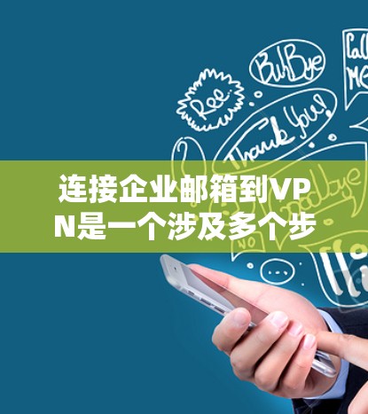 连接企业邮箱到VPN是一个涉及多个步骤和配置的问题,需要综合考虑多种因素以确保数据安全和用户体验。以下是一个分步骤的解决方案 连接企业邮箱到VPN是一个涉及多个步骤和配置的问题,需要综合考虑多种因素以确保数据安全和用户体验。以下是一个分步骤的解决方案