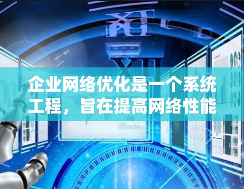 企业网络优化是一个系统工程，旨在提高网络性能、增强安全性、降低成本并提升用户体验。以下是一个详细的网络优化方案，涵盖关键方面