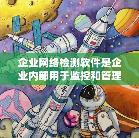 企业网络检测软件是企业内部用于监控和管理其网络设备和系统以确保安全和稳定运行的工具。以下是对这些软件的详细介绍 企业网络检测软件是企业内部用于监控和管理其网络设备和系统以确保安全和稳定运行的工具。以下是对这些软件的详细介绍