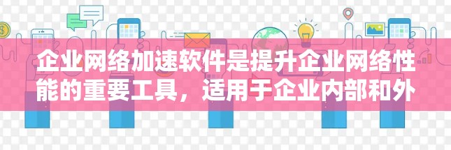企业网络加速软件是提升企业网络性能的重要工具,适用于企业内部和外部网络优化。以下是其主要功能和应用 企业网络加速软件是提升企业网络性能的重要工具,适用于企业内部和外部网络优化。以下是其主要功能和应用