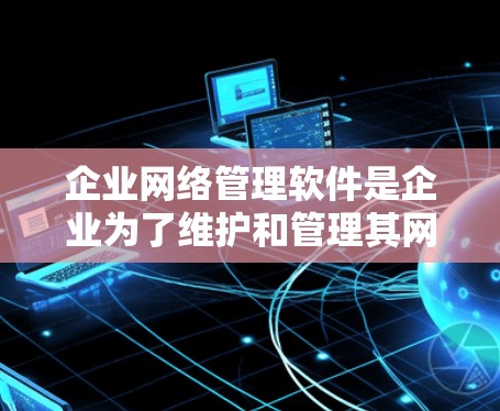 企业网络管理软件是企业为了维护和管理其网络环境而使用的数字化工具,旨在防止网络攻击和病毒传播,保障企业的网络安全。以下是对该主题的分步解释 企业网络管理软件是企业为了维护和管理其网络环境而使用的数字化工具,旨在防止网络攻击和病毒传播,保障企业的网络安全。以下是对该主题的分步解释