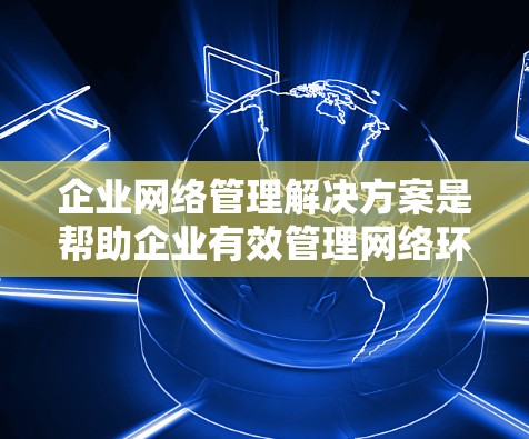企业网络管理解决方案是帮助企业有效管理网络环境,保障网络安全、高效运行的关键工具和技术。以下是一些常见的企业网络管理解决方案,涵盖了网络管理、安全、优化、扩展和维护等方面 企业网络管理解决方案是帮助企业有效管理网络环境,保障网络安全、高效运行的关键工具和技术。以下是一些常见的企业网络管理解决方案,涵盖了网络管理、安全、优化、扩展和维护等方面