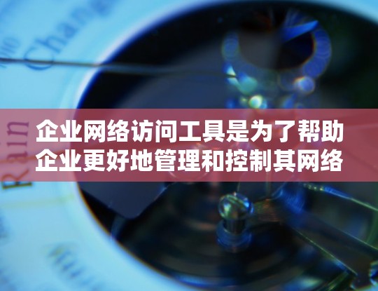 企业网络访问工具是为了帮助企业更好地管理和控制其网络访问活动,提高网络运营效率、保障网络安全和提升用户体验。以下是一些常见的企业网络访问工具及其特点,供您参考 企业网络访问工具是为了帮助企业更好地管理和控制其网络访问活动,提高网络运营效率、保障网络安全和提升用户体验。以下是一些常见的企业网络访问工具及其特点,供您参考