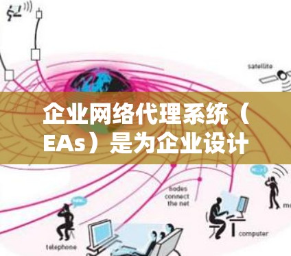 企业网络代理系统（EAs）是为企业设计的网络管理工具，旨在优化网络基础设施，保障数据传输和信息安全。以下是对EA的详细分析