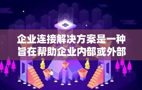 企业连接解决方案是一种旨在帮助企业内部或外部实现跨部门、跨业务、跨平台、跨系统的数据共享、信息整合、流程自动化、实时监控以及安全防护的综合解决方案。以下是从多个角度对企业的连接需求进行分析的总结