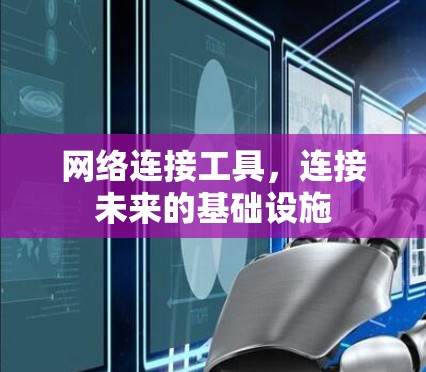 网络连接工具,连接未来的基础设施 网络连接工具,连接未来的基础设施